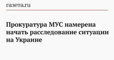 Прокуратура МУС намерена начать расследование ситуации на Украине