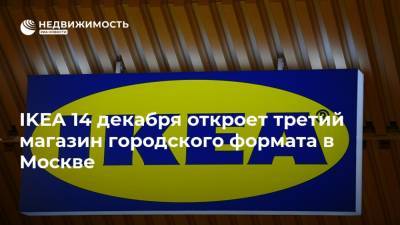 IKEA 14 декабря откроет третий магазин городского формата в Москве