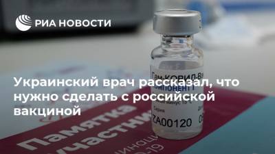 Украинский врач рассказал, что нужно сделать с российской вакциной