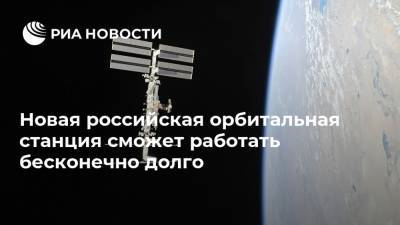Новая российская орбитальная станция сможет работать бесконечно долго