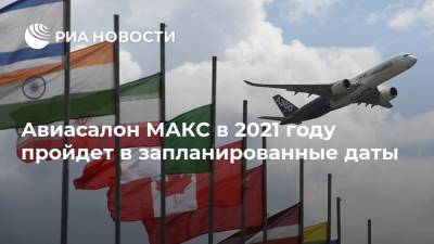 Авиасалон МАКС в 2021 году пройдет в запланированные даты
