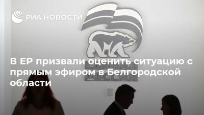 В ЕР призвали оценить ситуацию с прямым эфиром в Белгородской области