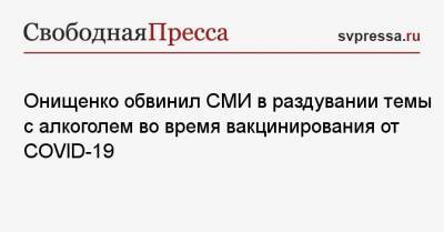Онищенко обвинил СМИ в раздувании темы с алкоголем во время вакцинирования от COVID-19