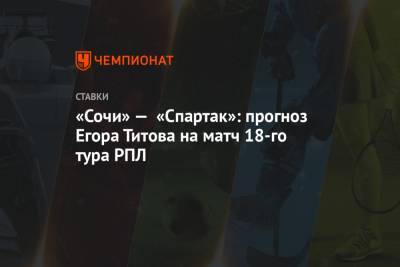 «Сочи» — «Спартак»: прогноз Егора Титова на матч 18-го тура РПЛ