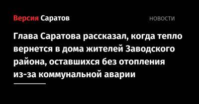 Глава Саратова рассказал, когда тепло вернется в дома жителей Заводского района, оставшихся без отопления из-за коммунальной аварии