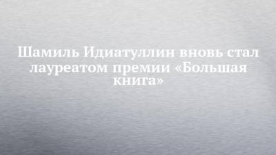 Шамиль Идиатуллин вновь стал лауреатом премии «Большая книга»