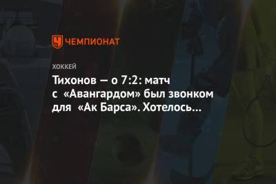 Тихонов — о 7:2: матч с «Авангардом» был звонком для «Ак Барса». Хотелось добавить в голах