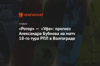 «Ротор» — «Уфа»: прогноз Александра Бубнова на матч 18-го тура РПЛ в Волгограде