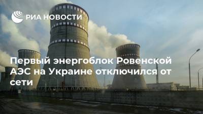 Первый энергоблок Ровенской АЭС на Украине отключился от сети