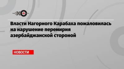 Власти Нагорного Карабаха пожаловилась на нарушение перемирия азербайджанской стороной