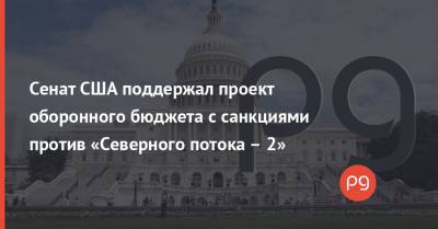 Сенат США поддержал проект оборонного бюджета с санкциями против «Северного потока – 2»