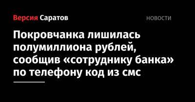 Покровчанка лишилась полумиллиона рублей, сообщив «сотруднику банка» по телефону код из смс