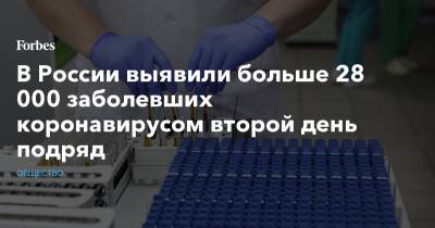 В России выявили больше 28 000 заболевших коронавирусом второй день подряд
