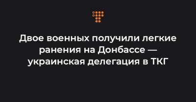 Двое военных получили легкие ранения на Донбассе — украинская делегация в ТКГ