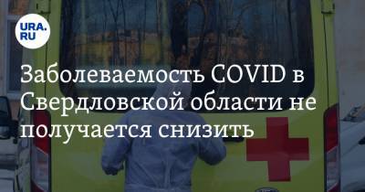 Заболеваемость COVID в Свердловской области не получается снизить