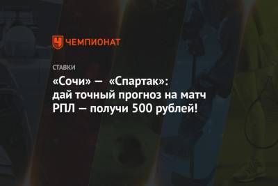 «Cочи» — «Спартак»: дай точный прогноз на матч РПЛ — получи 500 рублей!