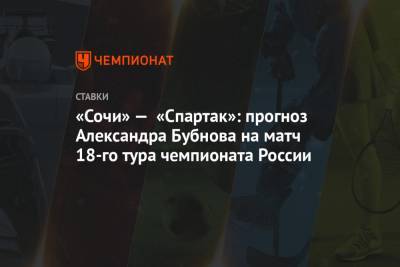 «Сочи» — «Спартак»: прогноз Александра Бубнова на матч 18-го тура чемпионата России