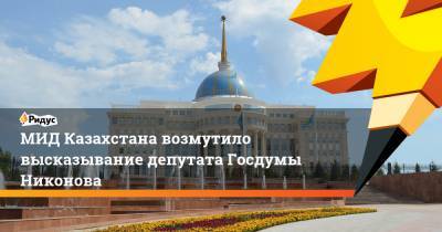 МИД Казахстана возмутило высказывание депутата Госдумы Никонова
