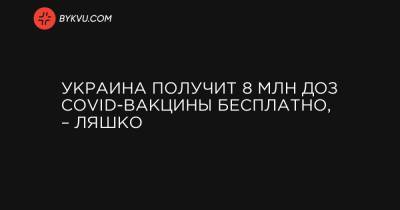 Украина получит 8 млн доз COVID-вакцины бесплатно, – Ляшко