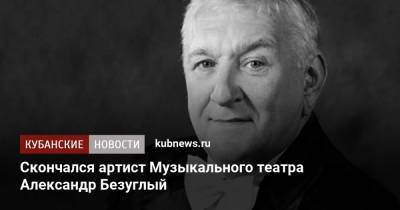 Скончался артист Музыкального театра Александр Безуглый