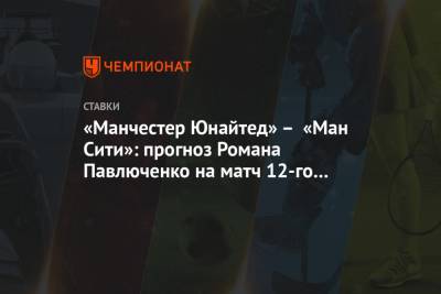 «Манчестер Юнайтед» – «Ман Сити»: прогноз Романа Павлюченко на матч 12-го тура АПЛ