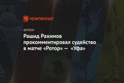 Рашид Рахимов прокомментировал судейство в матче «Ротор» — «Уфа»
