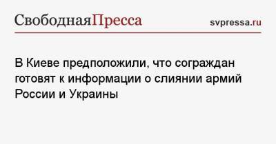 В Киеве предположили, что сограждан готовят к информации о слиянии армий России и Украины