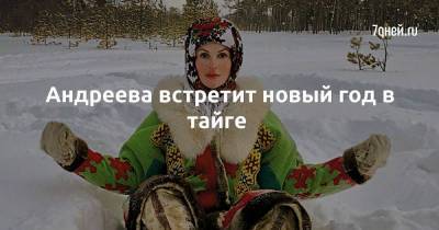 Андреева встретит новый год в тайге