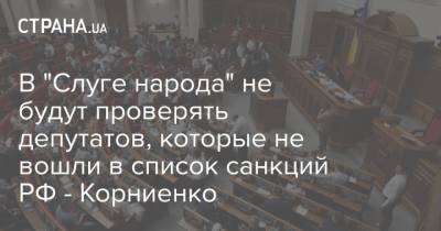 В "Слуге народа" не будут проверять депутатов, которые не вошли в список санкций РФ - Корниенко