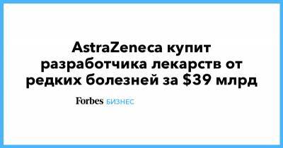 AstraZeneca купит разработчика лекарств от редких болезней за $39 млрд