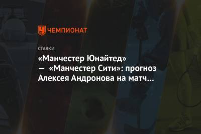 «Манчестер Юнайтед» — «Манчестер Сити»: прогноз Алексея Андронова на матч 12-го тура АПЛ