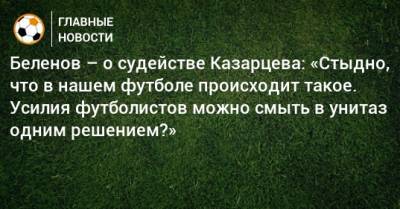 Беленов – о судействе Казарцева: «Стыдно, что в нашем футболе происходит такое. Усилия футболистов можно смыть в унитаз одним решением?»