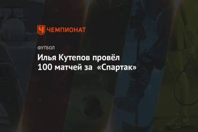 Илья Кутепов провёл 100 матчей за «Спартак»