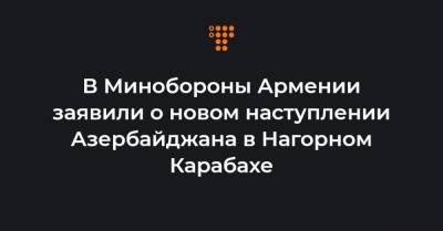 Шушан Степанян - В Минобороны Армении заявили о новом наступлении Азербайджана в Нагорном Карабахе - hromadske.ua - Азербайджан