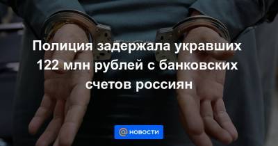 Полиция задержала укравших 122 млн рублей с банковских счетов россиян
