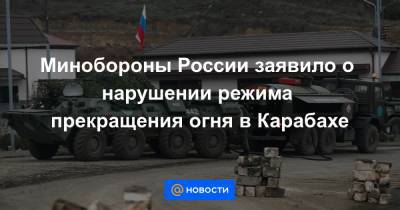 Минобороны России заявило о нарушении режима прекращения огня в Карабахе