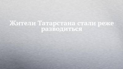 Жители Татарстана стали реже разводиться