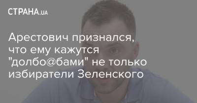 Арестович признался, что ему кажутся "долбо@бами" не только избиратели Зеленского