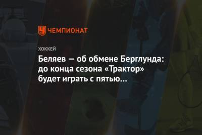 Беляев — об обмене Берглунда: до конца сезона «Трактор» будет играть с пятью иностранцами