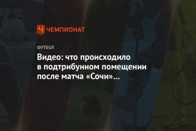 Видео: что происходило в подтрибунном помещении после матча «Сочи» — «Спартак»