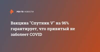 Вакцина "Спутник V" на 96% гарантирует, что привитый не заболеет COVID