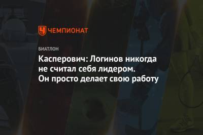 Касперович: Логинов никогда не считал себя лидером. Он просто делает свою работу