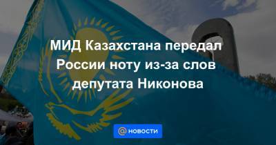 МИД Казахстана передал России ноту из-за слов депутата Никонова