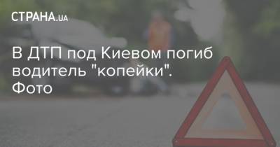 В ДТП под Киевом погиб водитель "копейки". Фото