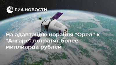 На адаптацию корабля "Орел" к "Ангаре" потратят более миллиарда рублей