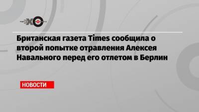 Британская газета Times сообщила о второй попытке отравления Алексея Навального перед его отлетом в Берлин