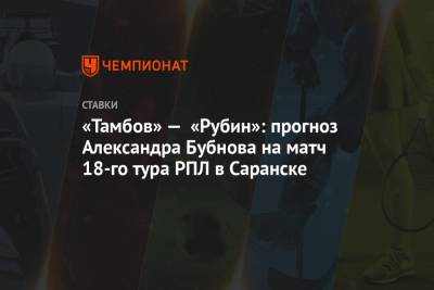 «Тамбов» — «Рубин»: прогноз Александра Бубнова на матч 18-го тура РПЛ в Саранске
