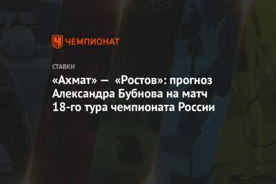 «Ахмат» — «Ростов»: прогноз Александра Бубнова на матч 18-го тура чемпионата России