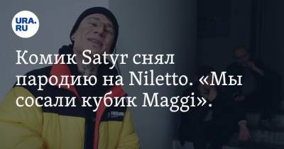 Комик Satyr снял пародию на Niletto. «Мы сосали кубик Maggi». Видео