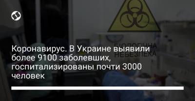 Коронавирус. В Украине выявили более 9100 заболевших, госпитализированы почти 3000 человек